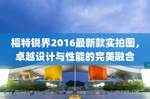 福特銳界2016最新款實拍圖，卓越設(shè)計與性能的完美融合