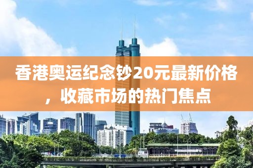 香港奧運紀(jì)念鈔20元最新價格，收藏市場的熱門焦點