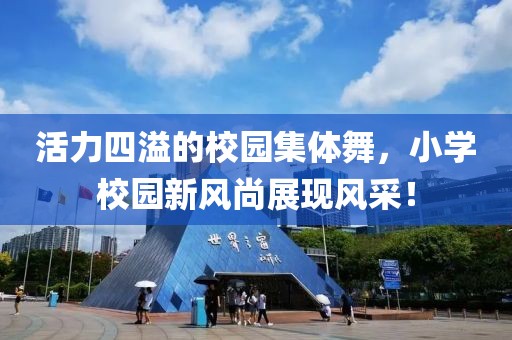 活力四溢的校園集體舞，小學(xué)校園新風(fēng)尚展現(xiàn)風(fēng)采！