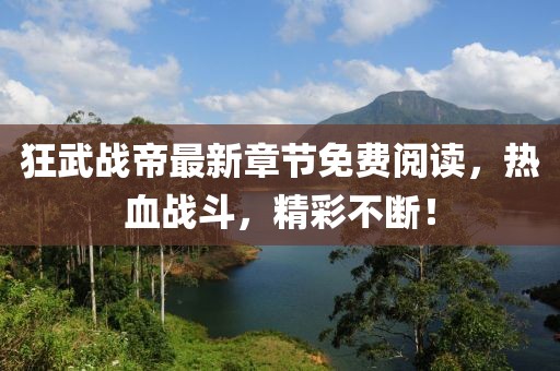 狂武戰(zhàn)帝最新章節(jié)免費(fèi)閱讀，熱血戰(zhàn)斗，精彩不斷！