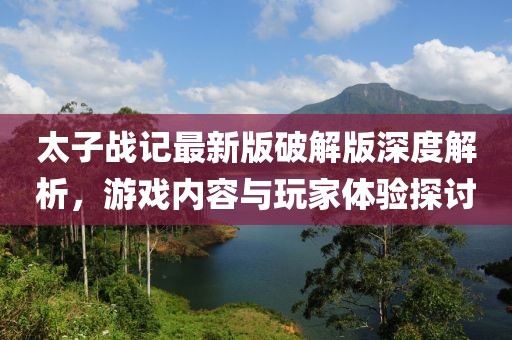 太子戰(zhàn)記最新版破解版深度解析，游戲內(nèi)容與玩家體驗(yàn)探討
