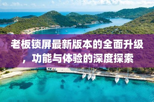 老板鎖屏最新版本的全面升級(jí)，功能與體驗(yàn)的深度探索