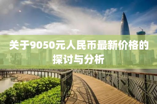 關于9050元人民幣最新價格的探討與分析