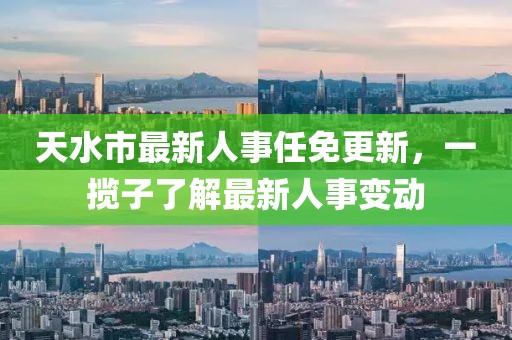 天水市最新人事任免更新，一攬子了解最新人事變動