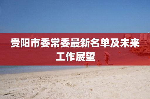 貴陽(yáng)市委常委最新名單及未來(lái)工作展望