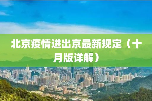 北京疫情進(jìn)出京最新規(guī)定（十月版詳解）
