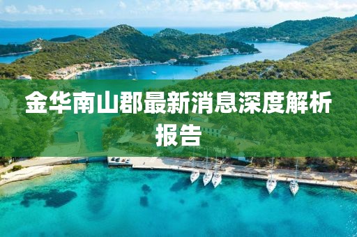 金華南山郡最新消息深度解析報告