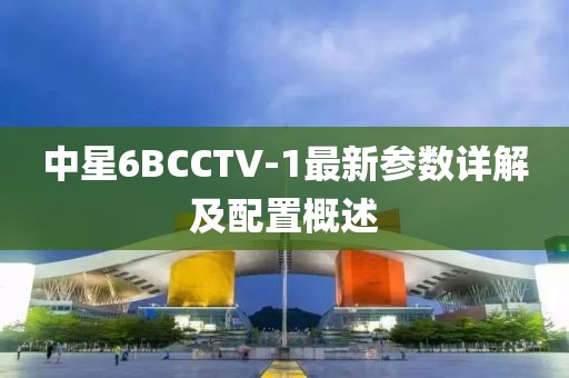 中星6BCCTV-1最新參數(shù)詳解及配置概述