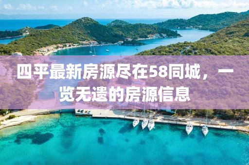 四平最新房源盡在58同城，一覽無(wú)遺的房源信息
