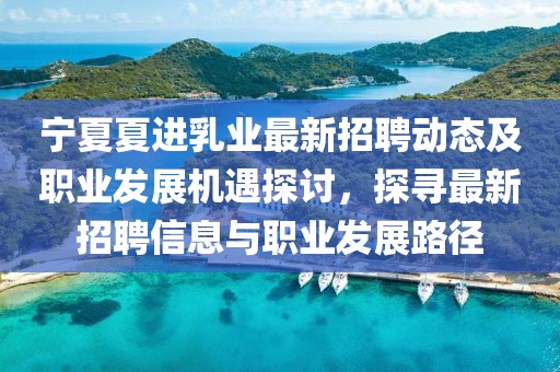 寧夏夏進乳業(yè)最新招聘動態(tài)及職業(yè)發(fā)展機遇探討，探尋最新招聘信息與職業(yè)發(fā)展路徑