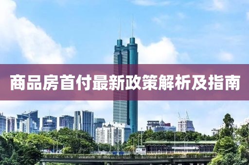 商品房首付最新政策解析及指南
