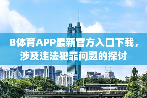 B體育APP最新官方入口下載，涉及違法犯罪問(wèn)題的探討