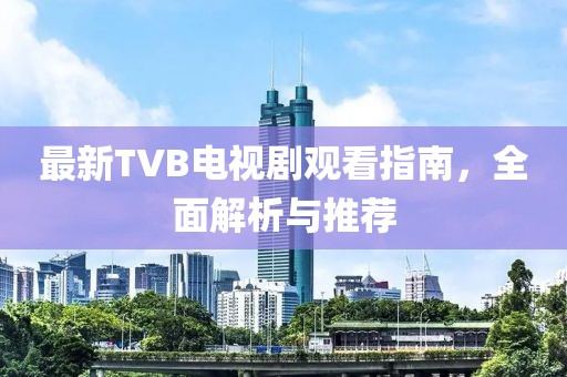 最新TVB電視劇觀看指南，全面解析與推薦