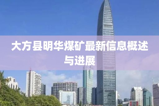 大方縣明華煤礦最新信息概述與進(jìn)展