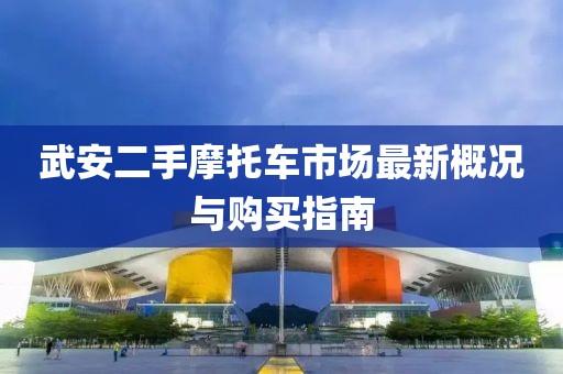 武安二手摩托車市場最新概況與購買指南