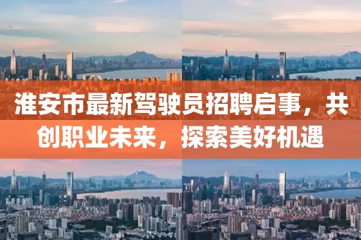 淮安市最新駕駛員招聘啟事，共創(chuàng)職業(yè)未來，探索美好機(jī)遇