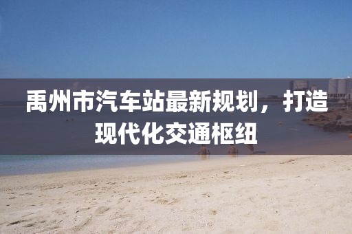 禹州市汽車站最新規(guī)劃，打造現(xiàn)代化交通樞紐