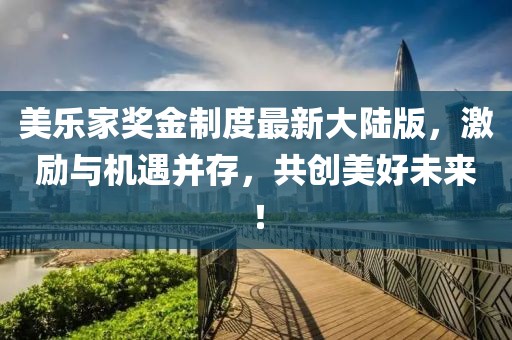 美樂家獎金制度最新大陸版，激勵與機(jī)遇并存，共創(chuàng)美好未來！