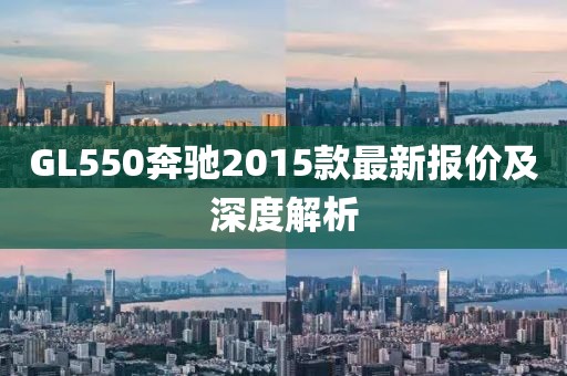 GL550奔馳2015款最新報價及深度解析