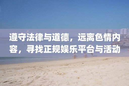 遵守法律與道德，遠(yuǎn)離色情內(nèi)容，尋找正規(guī)娛樂平臺(tái)與活動(dòng)