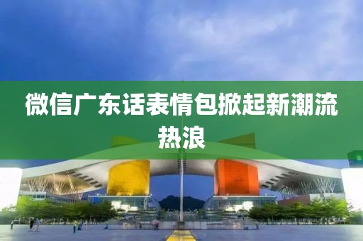 微信廣東話表情包掀起新潮流熱浪