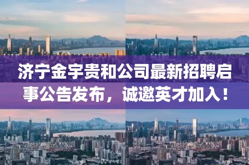 濟(jì)寧金宇貴和公司最新招聘啟事公告發(fā)布，誠邀英才加入！