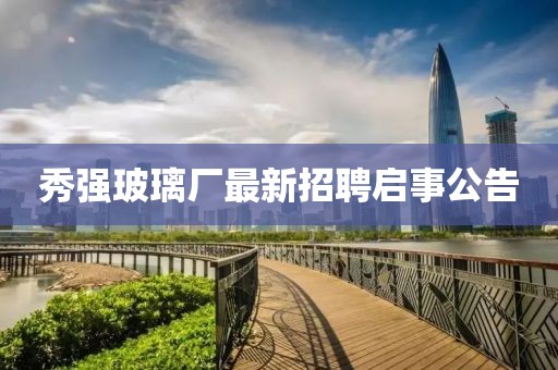 秀強玻璃廠最新招聘啟事公告