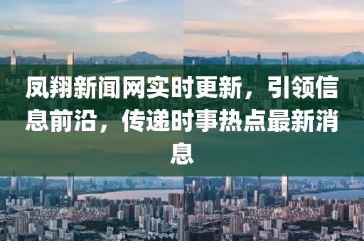 鳳翔新聞網(wǎng)實時更新，引領(lǐng)信息前沿，傳遞時事熱點最新消息