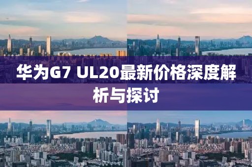 華為G7 UL20最新價(jià)格深度解析與探討