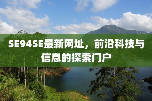 SE94SE最新網(wǎng)址，前沿科技與信息的探索門戶
