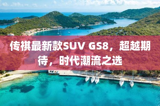 傳祺最新款SUV GS8，超越期待，時(shí)代潮流之選