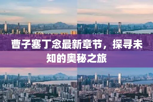 曹子塞丁念最新章節(jié)，探尋未知的奧秘之旅