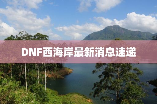 DNF西海岸最新消息速遞