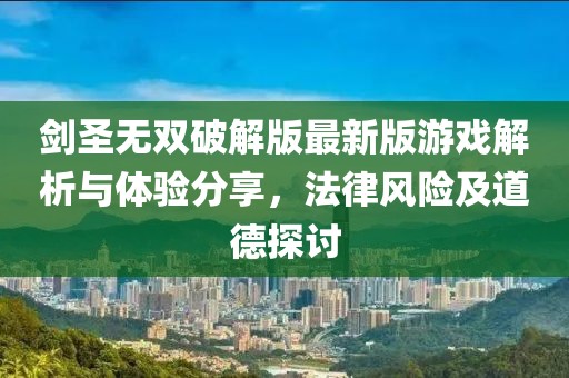 劍圣無(wú)雙破解版最新版游戲解析與體驗(yàn)分享，法律風(fēng)險(xiǎn)及道德探討