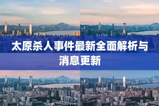 太原殺人事件最新全面解析與消息更新