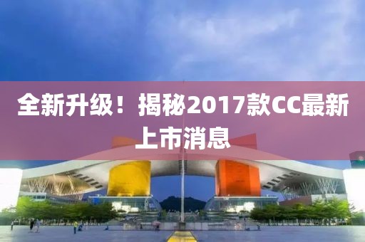 全新升級！揭秘2017款CC最新上市消息