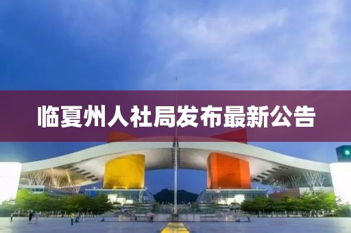 臨夏州人社局發(fā)布最新公告