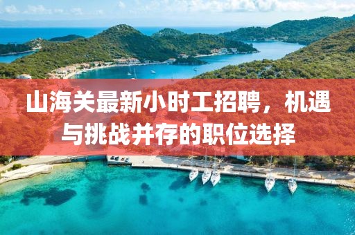 山海關(guān)最新小時工招聘，機遇與挑戰(zhàn)并存的職位選擇