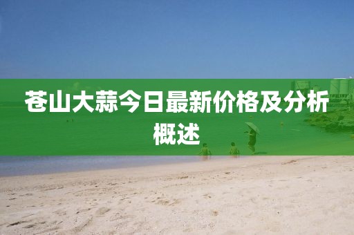 蒼山大蒜今日最新價格及分析概述