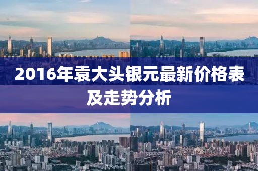 2016年袁大頭銀元最新價(jià)格表及走勢分析