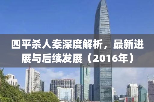 四平殺人案深度解析，最新進展與后續(xù)發(fā)展（2016年）