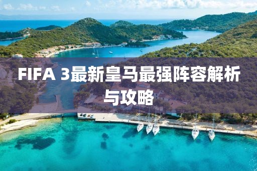 FIFA 3最新皇馬最強陣容解析與攻略