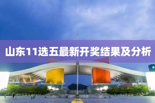 山東11選五最新開獎(jiǎng)結(jié)果及分析