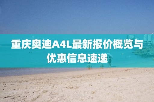 重慶奧迪A4L最新報價概覽與優(yōu)惠信息速遞