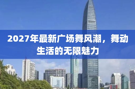 2027年最新廣場舞風(fēng)潮，舞動生活的無限魅力