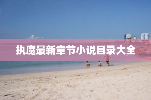 執(zhí)魔最新章節(jié)小說目錄大全