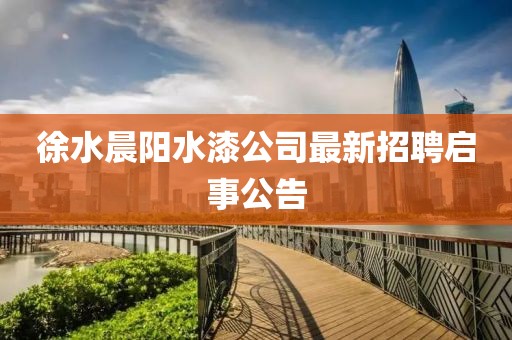 徐水晨陽水漆公司最新招聘啟事公告