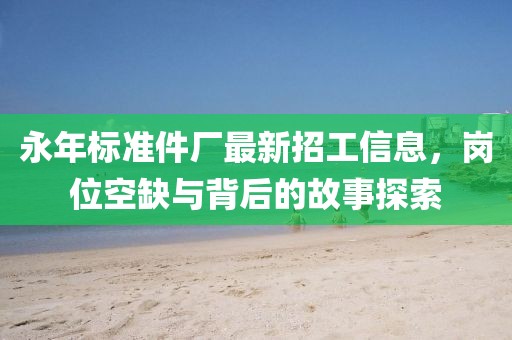 永年標(biāo)準(zhǔn)件廠(chǎng)最新招工信息，崗位空缺與背后的故事探索