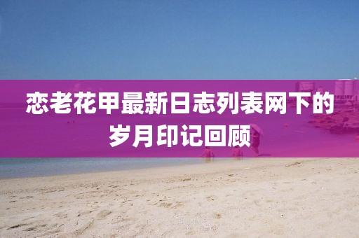 戀老花甲最新日志列表網(wǎng)下的歲月印記回顧