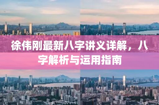 徐偉剛最新八字講義詳解，八字解析與運(yùn)用指南